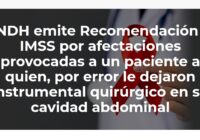 CNDH EMITE RECOMENDACIÓN AL IMSS POR AFECTACIONES PROVOCADAS A UN PACIENTE A QUIEN, POR ERROR, LE DEJARON INSTRUMENTAL QUIRÚRGICO EN SU CAVIDAD ABDOMINAL