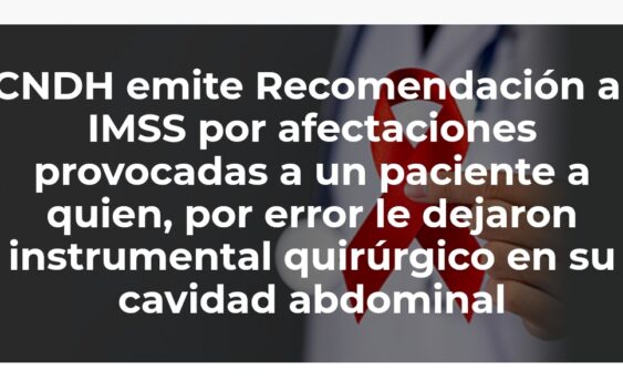 CNDH EMITE RECOMENDACIÓN AL IMSS POR AFECTACIONES PROVOCADAS A UN PACIENTE A QUIEN, POR ERROR, LE DEJARON INSTRUMENTAL QUIRÚRGICO EN SU CAVIDAD ABDOMINAL