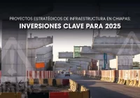 Proyectos estratégicos de infraestructura en Chiapas: Inversiones clave para 2025