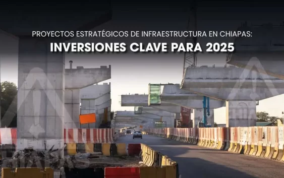 Proyectos estratégicos de infraestructura en Chiapas: Inversiones clave para 2025